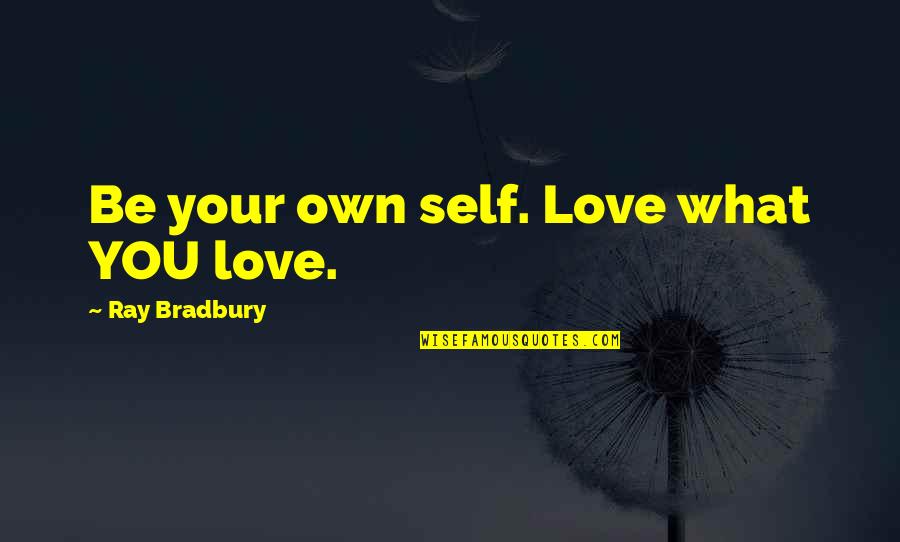 Love Your Own Self Quotes By Ray Bradbury: Be your own self. Love what YOU love. Love Your Own Self Quotes By Ray Bradbury: Be your own self. Love what YOU love.