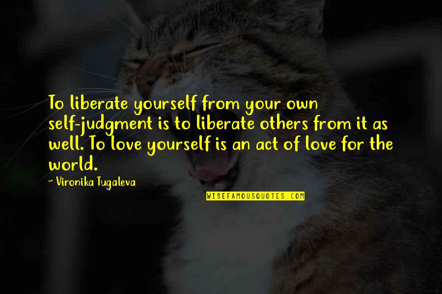 Love Your Own Self Quotes By Vironika Tugaleva: To liberate yourself from your own self-judgment is Love Your Own Self Quotes By Vironika Tugaleva: To liberate yourself from your own self-judgment is