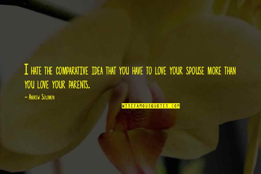 Love Your Parents Quotes By Andrew Solomon: I hate the comparative idea that you have