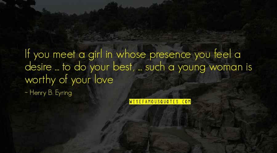 Love Your Presence Quotes By Henry B. Eyring: If you meet a girl in whose presence