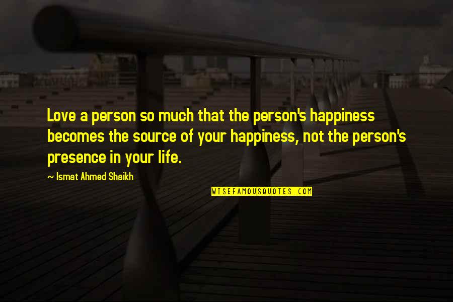 Love Your Presence Quotes By Ismat Ahmed Shaikh: Love a person so much that the person's