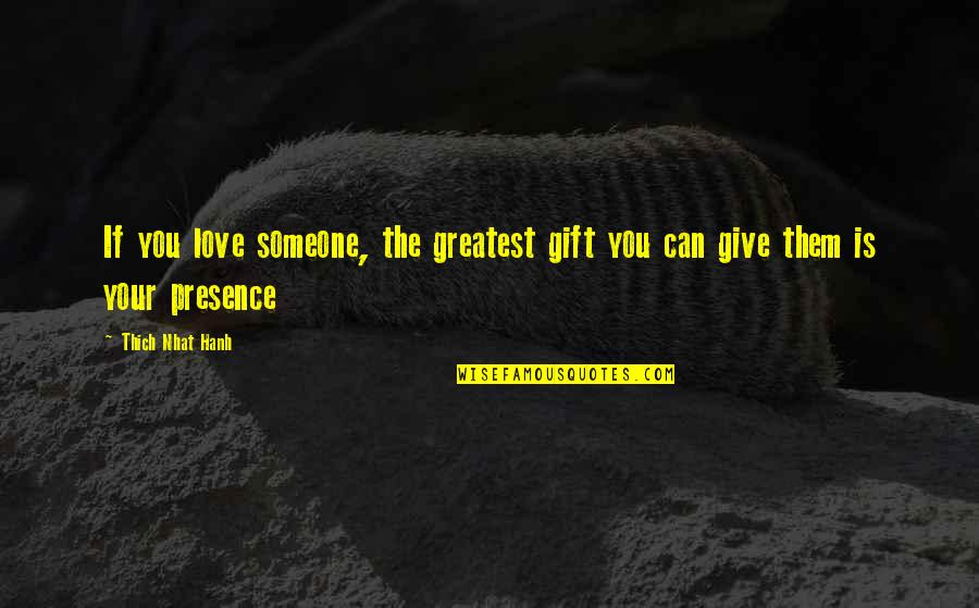 Love Your Presence Quotes By Thich Nhat Hanh: If you love someone, the greatest gift you