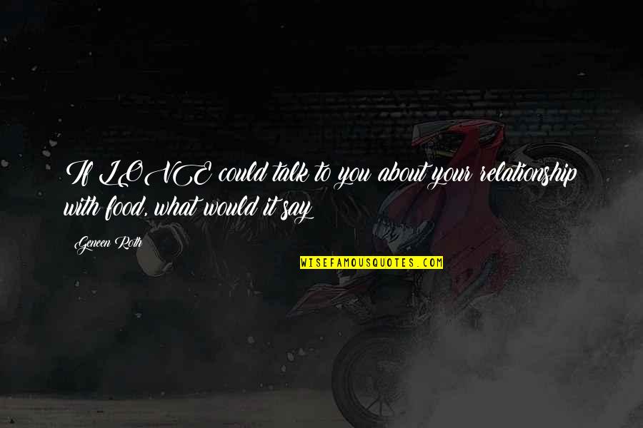 Love Your Relationship Quotes By Geneen Roth: If LOVE could talk to you about your