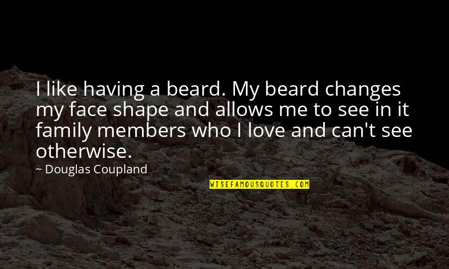 Love Your Shape Quotes By Douglas Coupland: I like having a beard. My beard changes
