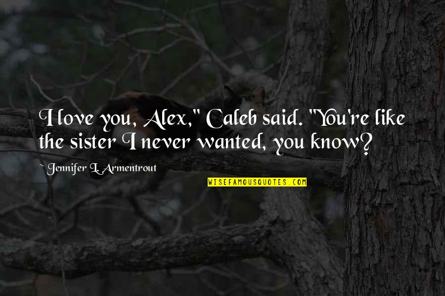 Love Your Sister Quotes By Jennifer L. Armentrout: I love you, Alex," Caleb said. "You're like Love Your Sister Quotes By Jennifer L. Armentrout: I love you, Alex," Caleb said. "You're like