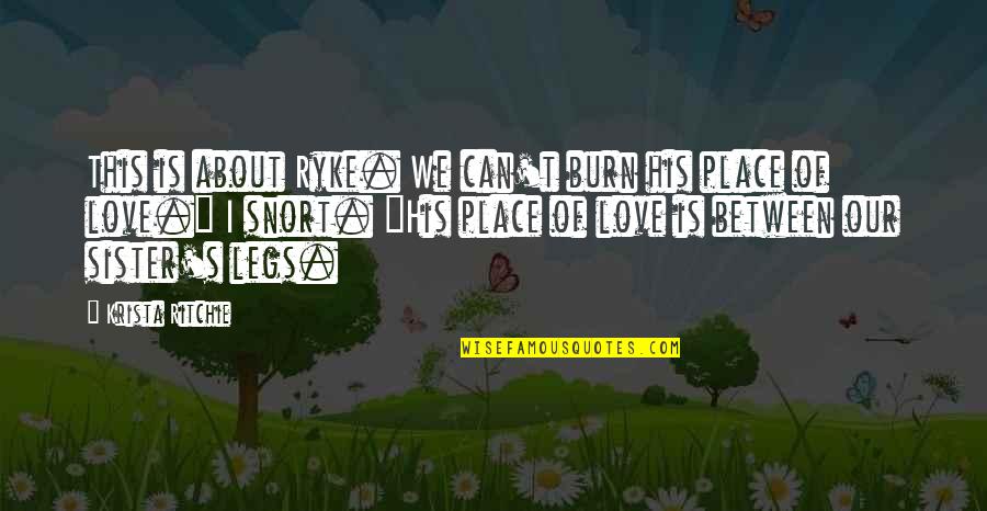 Love Your Sister Quotes By Krista Ritchie: This is about Ryke. We can't burn his Love Your Sister Quotes By Krista Ritchie: This is about Ryke. We can't burn his