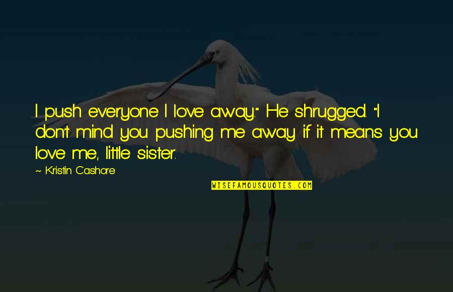Love Your Sister Quotes By Kristin Cashore: I push everyone I love away." He shrugged. Love Your Sister Quotes By Kristin Cashore: I push everyone I love away." He shrugged.