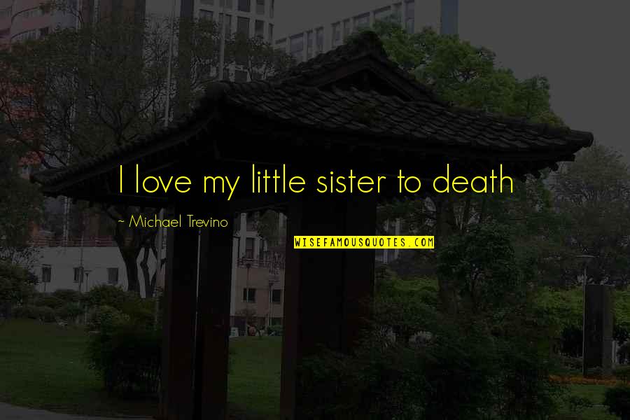 Love Your Sister Quotes By Michael Trevino: I love my little sister to death Love Your Sister Quotes By Michael Trevino: I love my little sister to death