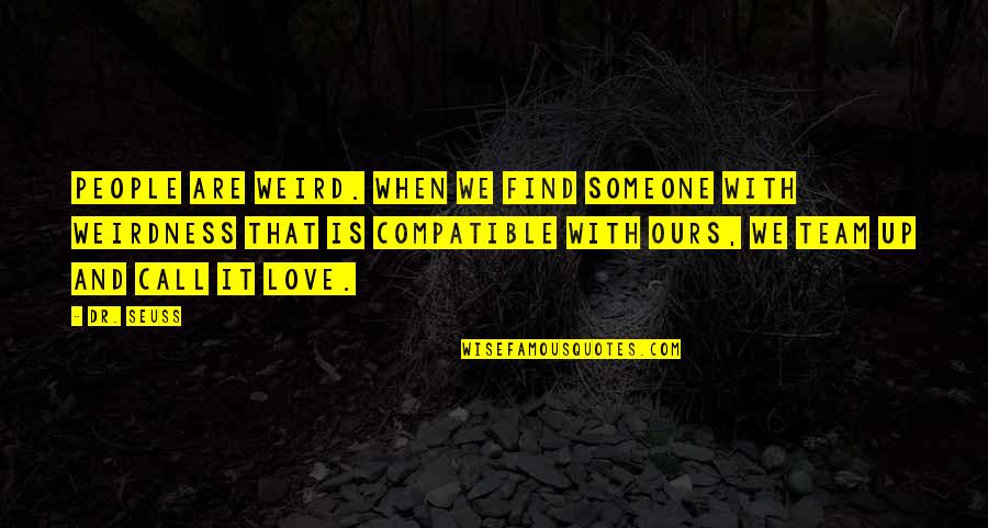 Love Your Team Quotes By Dr. Seuss: People are weird. When we find someone with