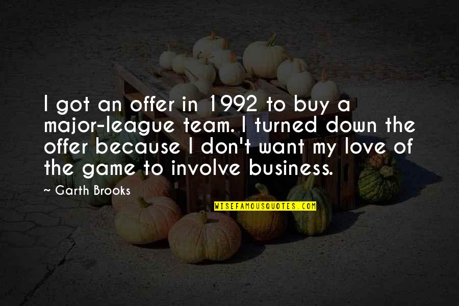 Love Your Team Quotes By Garth Brooks: I got an offer in 1992 to buy