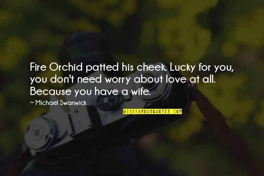 Love Your Wife Because Quotes By Michael Swanwick: Fire Orchid patted his cheek. Lucky for you,