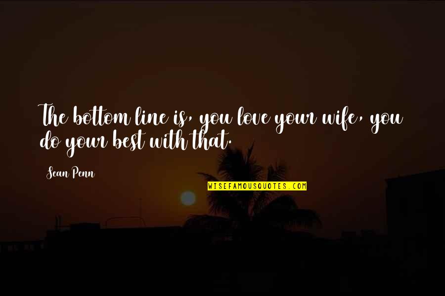 Love Your Wife Quotes By Sean Penn: The bottom line is, you love your wife,