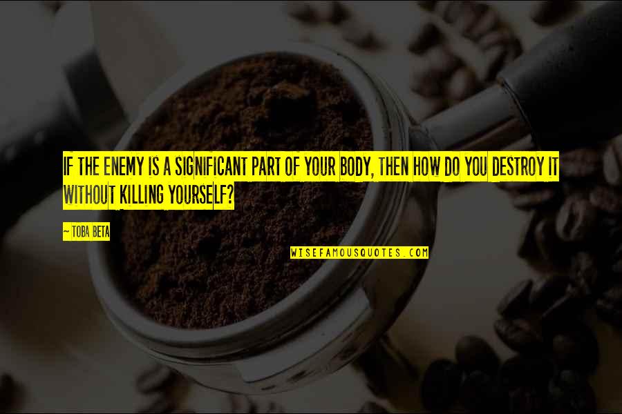 Love Yourself And Your Body Quotes By Toba Beta: If the enemy is a significant part of