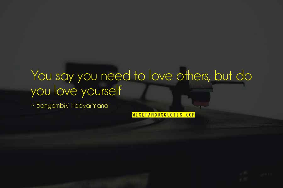Love Yourself First Quotes By Bangambiki Habyarimana: You say you need to love others, but