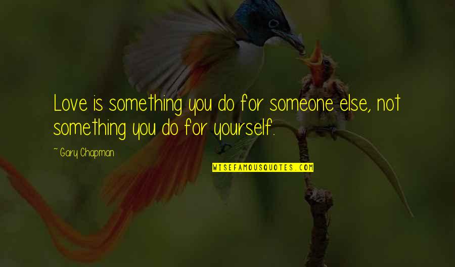 Love Yourself For You Quotes By Gary Chapman: Love is something you do for someone else,