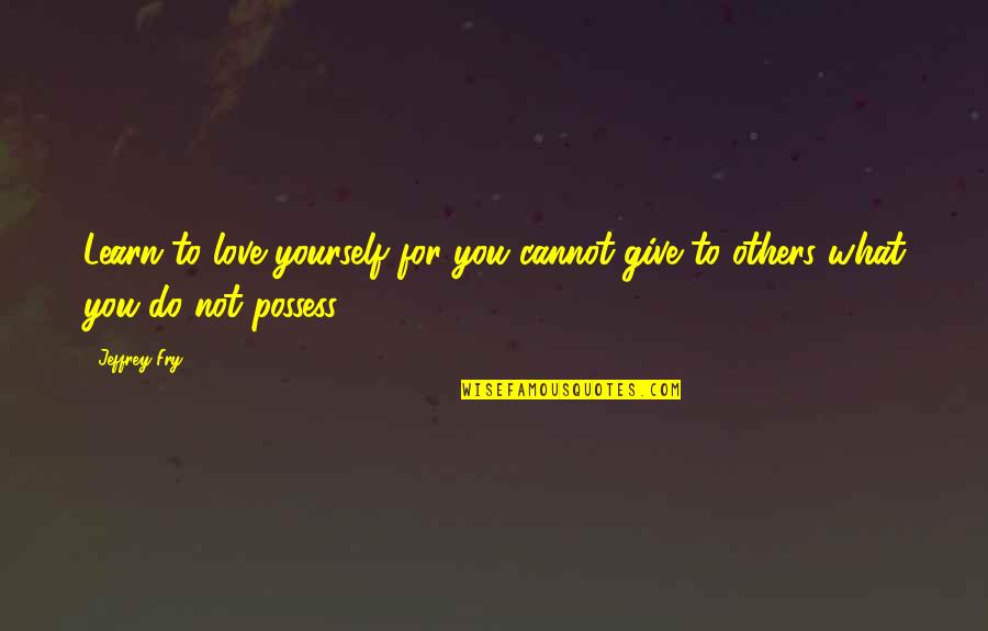 Love Yourself For You Quotes By Jeffrey Fry: Learn to love yourself for you cannot give