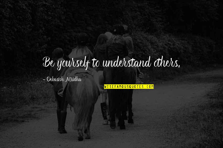 Love Yourself Love Life Quotes By Debasish Mridha: Be yourself to understand others.