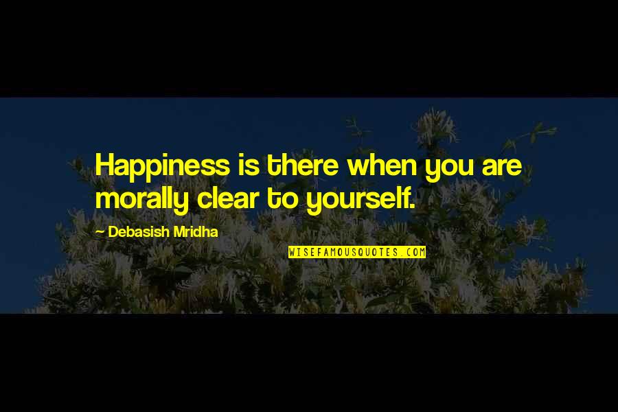 Love Yourself Love Life Quotes By Debasish Mridha: Happiness is there when you are morally clear