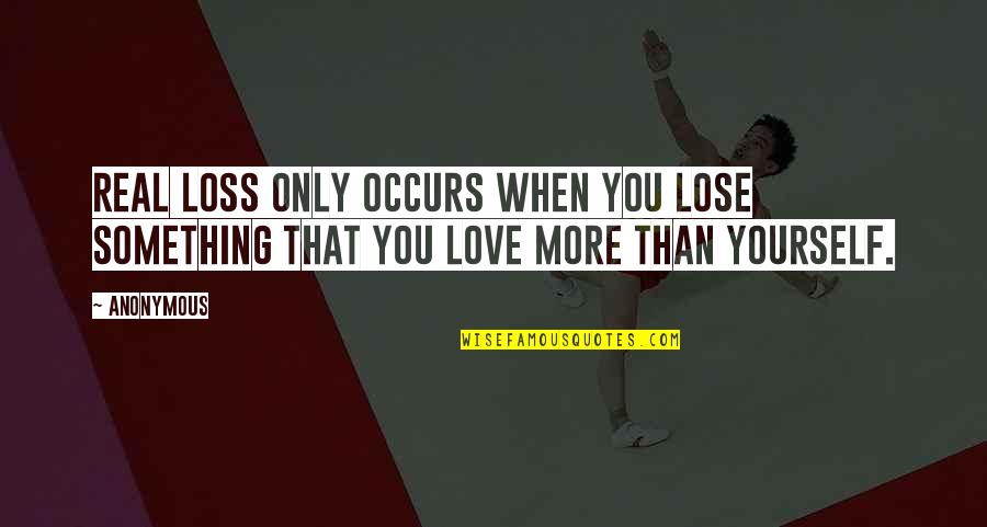 Love Yourself More Quotes By Anonymous: Real loss only occurs when you lose something