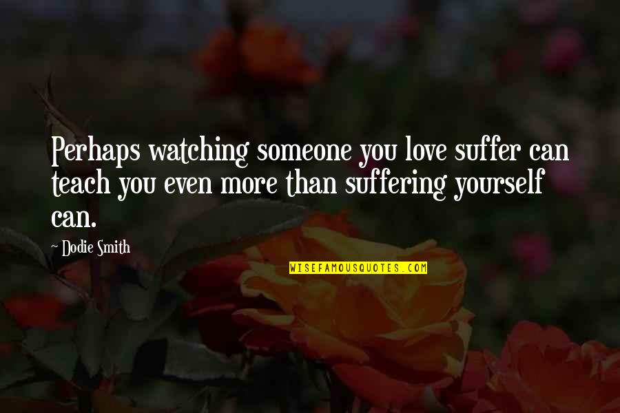 Love Yourself More Quotes By Dodie Smith: Perhaps watching someone you love suffer can teach