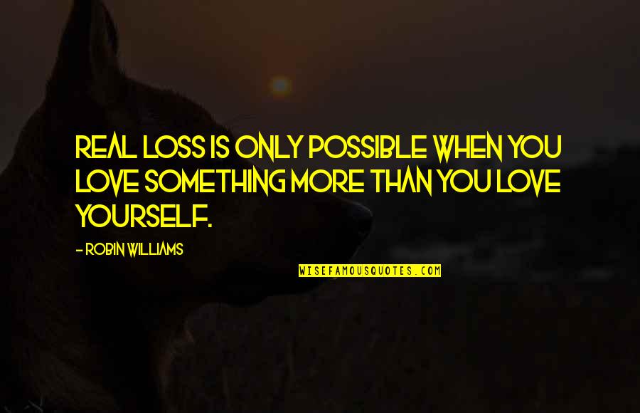 Love Yourself More Quotes By Robin Williams: Real loss is only possible when you love