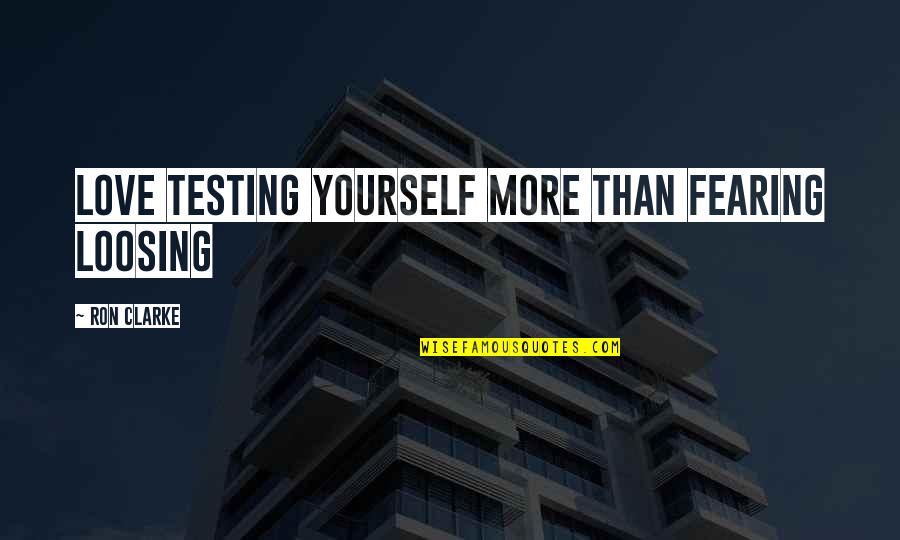 Love Yourself More Quotes By Ron Clarke: Love testing yourself more than fearing loosing