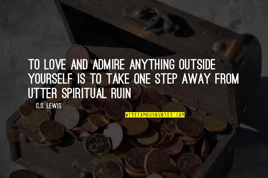 Love Yourself More Than Anything Quotes By C.S. Lewis: To love and admire anything outside yourself is Love Yourself More Than Anything Quotes By C.S. Lewis: To love and admire anything outside yourself is