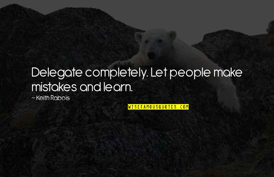 Love Yourself More Than Anything Quotes By Keith Rabois: Delegate completely. Let people make mistakes and learn. Love Yourself More Than Anything Quotes By Keith Rabois: Delegate completely. Let people make mistakes and learn.
