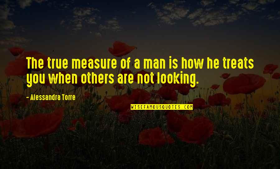 Love Yourself More Than Your Man Quotes By Alessandra Torre: The true measure of a man is how