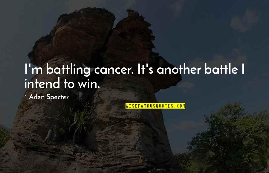 Love Yourself More Than Your Man Quotes By Arlen Specter: I'm battling cancer. It's another battle I intend