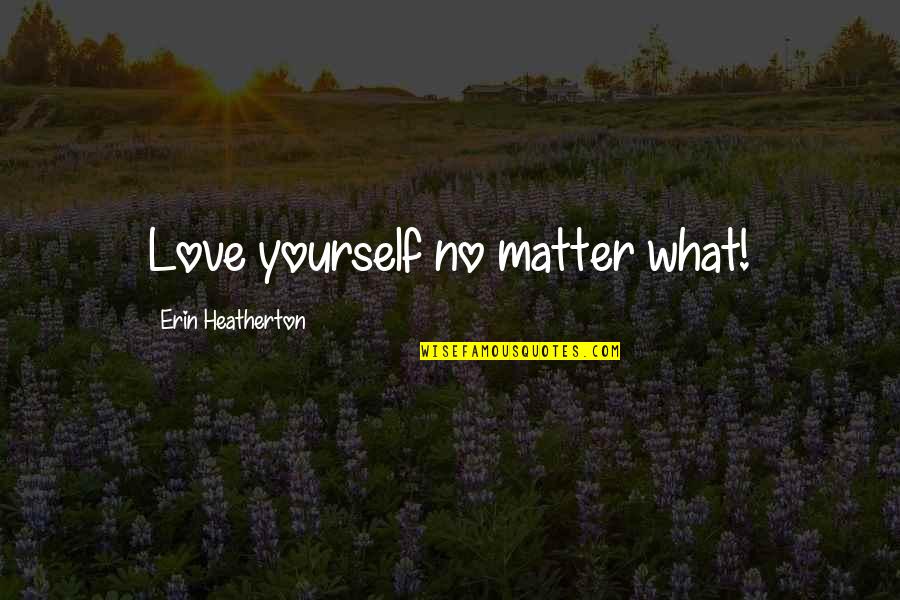 Love Yourself No Matter What Quotes By Erin Heatherton: Love yourself no matter what!