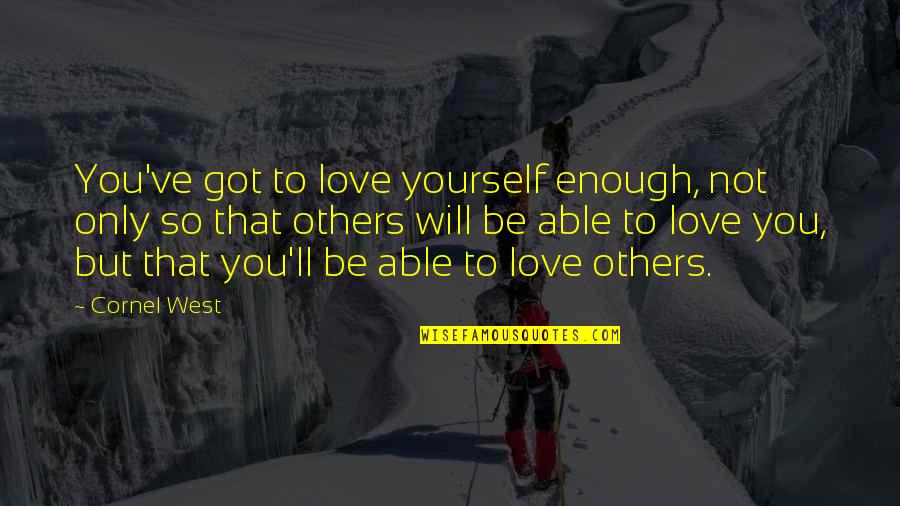 Love Yourself Not Others Quotes By Cornel West: You've got to love yourself enough, not only Love Yourself Not Others Quotes By Cornel West: You've got to love yourself enough, not only