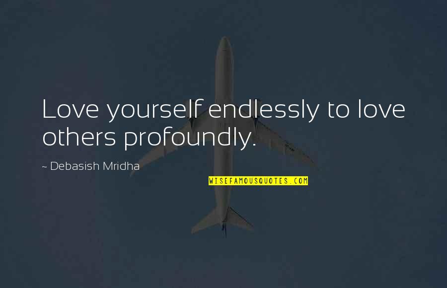 Love Yourself Not Others Quotes By Debasish Mridha: Love yourself endlessly to love others profoundly. Love Yourself Not Others Quotes By Debasish Mridha: Love yourself endlessly to love others profoundly.