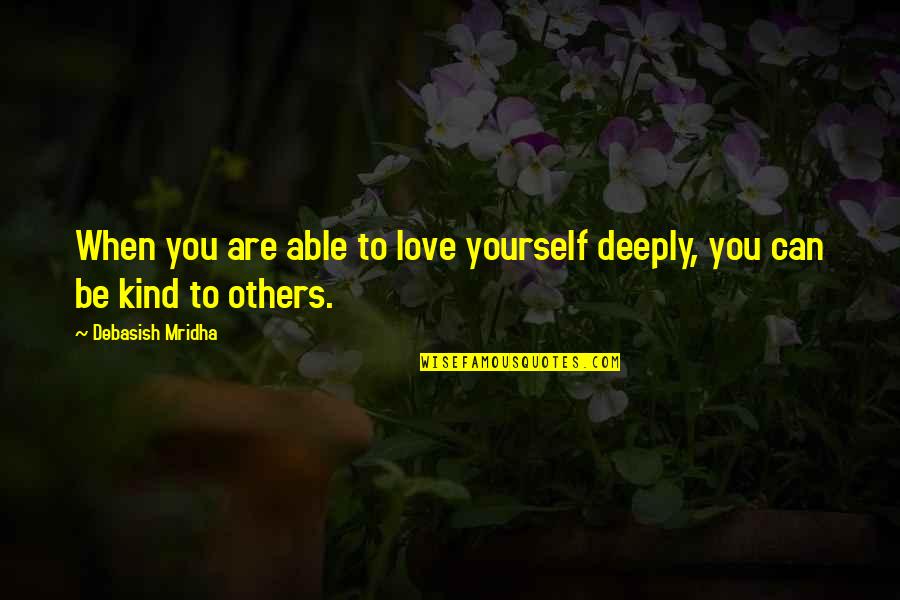 Love Yourself Not Others Quotes By Debasish Mridha: When you are able to love yourself deeply, Love Yourself Not Others Quotes By Debasish Mridha: When you are able to love yourself deeply,