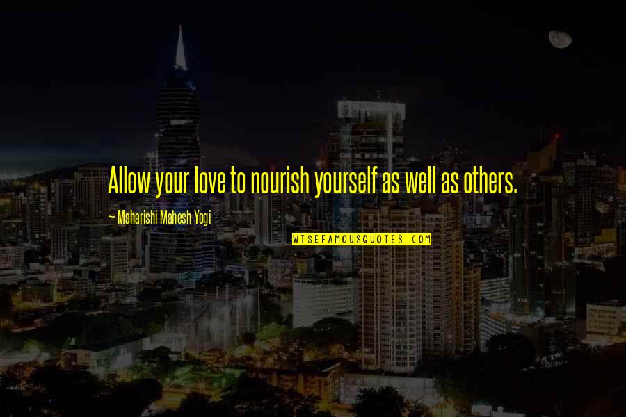 Love Yourself Than Others Quotes By Maharishi Mahesh Yogi: Allow your love to nourish yourself as well Love Yourself Than Others Quotes By Maharishi Mahesh Yogi: Allow your love to nourish yourself as well
