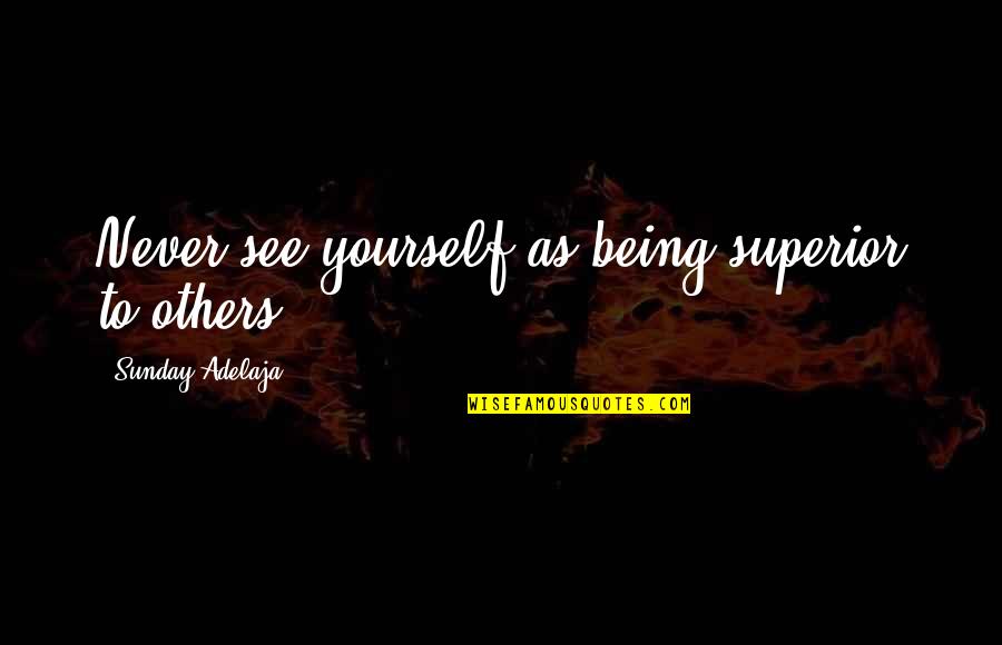 Love Yourself Than Others Quotes By Sunday Adelaja: Never see yourself as being superior to others Love Yourself Than Others Quotes By Sunday Adelaja: Never see yourself as being superior to others
