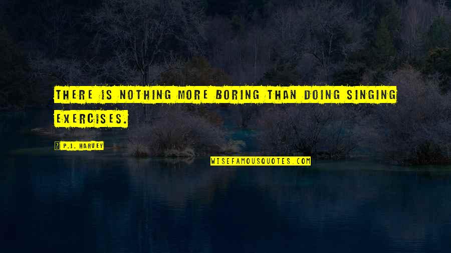 Love Yourselves Quotes By P.J. Harvey: There is nothing more boring than doing singing