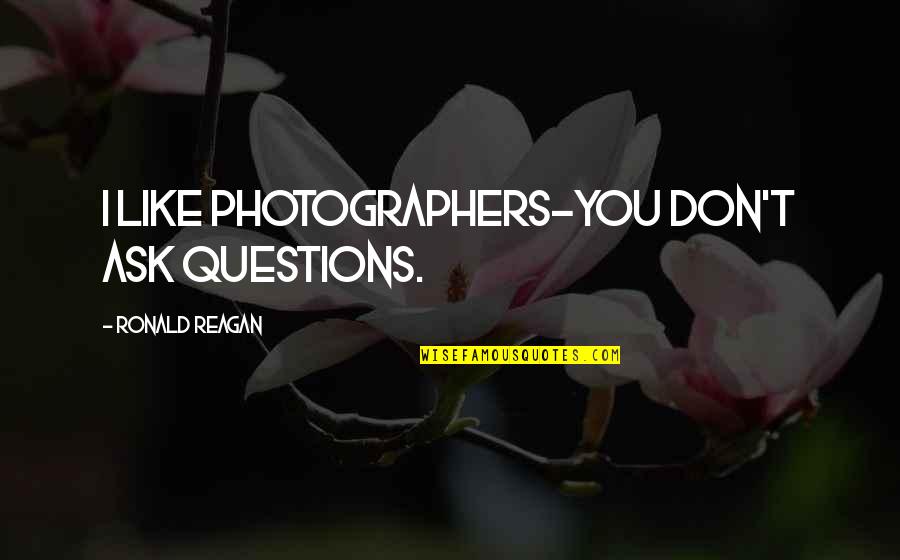 Love Yourselves Quotes By Ronald Reagan: I like photographers-you don't ask questions.