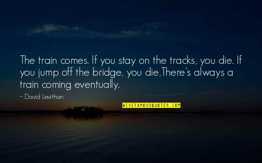Loveall Rv Quotes By David Levithan: The train comes. If you stay on the Loveall Rv Quotes By David Levithan: The train comes. If you stay on the