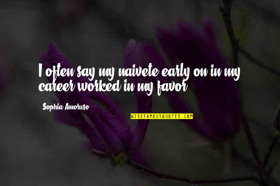 Lovebug Probiotics Quotes By Sophia Amoruso: I often say my naivete early on in Lovebug Probiotics Quotes By Sophia Amoruso: I often say my naivete early on in