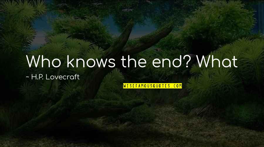 Lovecraft Quotes By H.P. Lovecraft: Who knows the end? What
