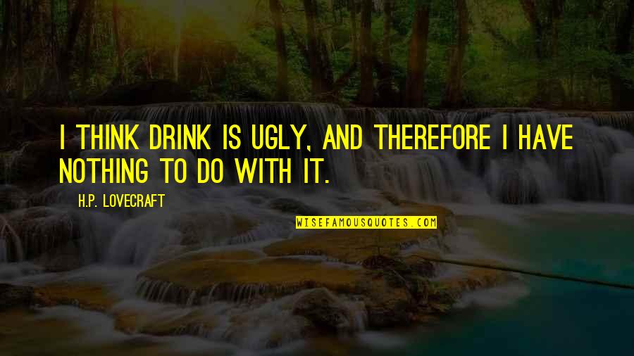 Lovecraft's Quotes By H.P. Lovecraft: I think drink is ugly, and therefore I
