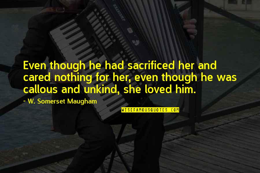 Loved And Cared For Quotes By W. Somerset Maugham: Even though he had sacrificed her and cared