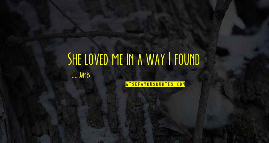 Loved And Found Quotes By E.L. James: She loved me in a way I found