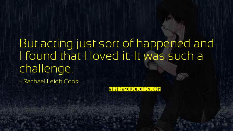 Loved And Found Quotes By Rachael Leigh Cook: But acting just sort of happened and I
