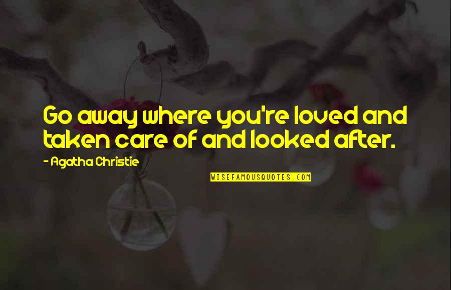 Loved And Taken Quotes By Agatha Christie: Go away where you're loved and taken care