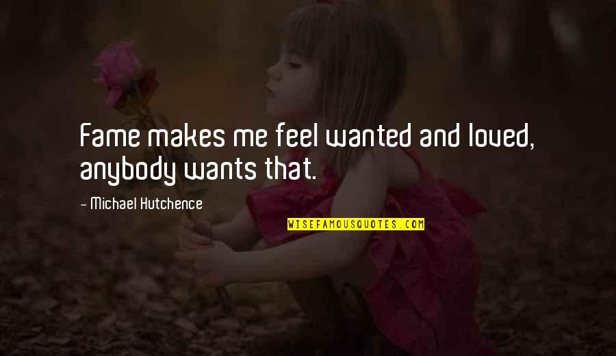 Loved And Wanted Quotes By Michael Hutchence: Fame makes me feel wanted and loved, anybody Loved And Wanted Quotes By Michael Hutchence: Fame makes me feel wanted and loved, anybody