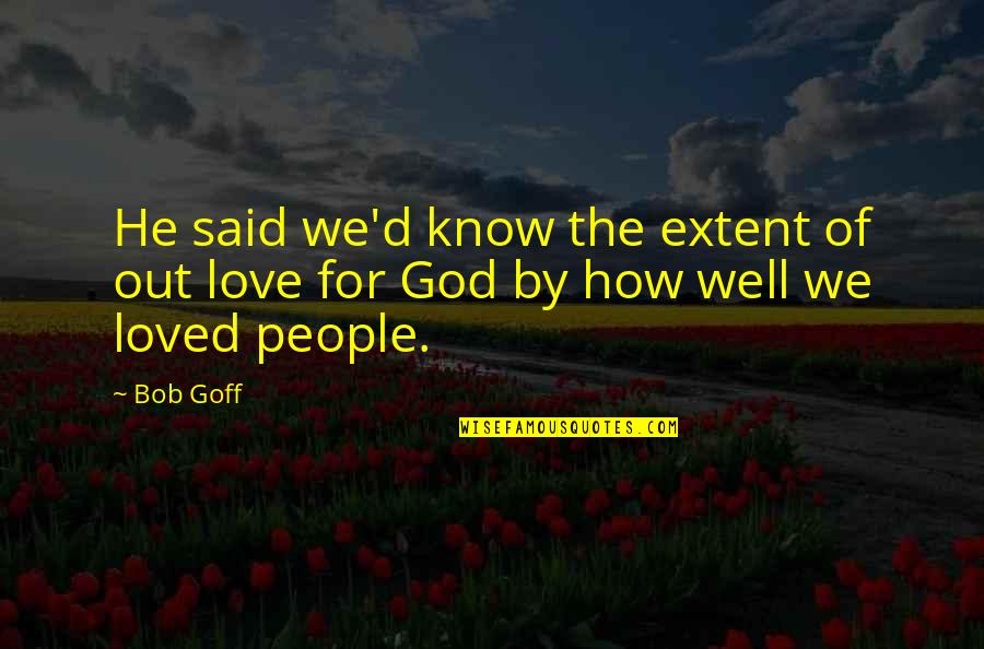 Loved By God Quotes By Bob Goff: He said we'd know the extent of out