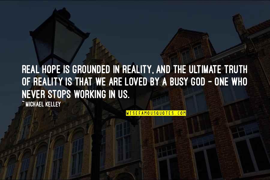 Loved By God Quotes By Michael Kelley: Real hope is grounded in reality, and the Loved By God Quotes By Michael Kelley: Real hope is grounded in reality, and the