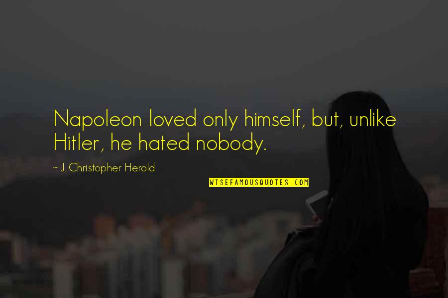 Loved By Many Hated By Most Quotes By J. Christopher Herold: Napoleon loved only himself, but, unlike Hitler, he